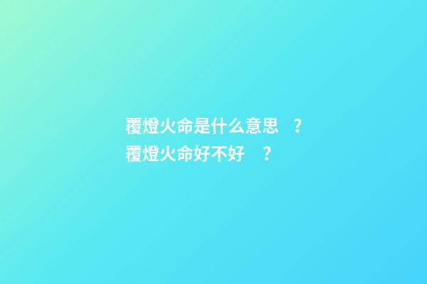 覆燈火命是什么意思？覆燈火命好不好？
